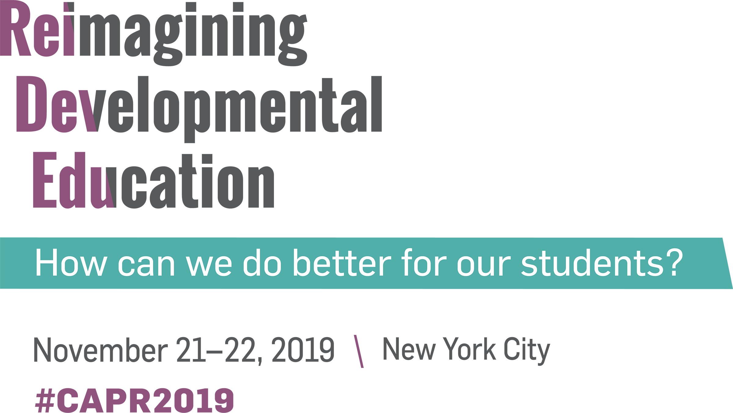 Reimagining Developmental Education: How can we do better for our students? November 21–22, 2019 \ New York City \ #CAPR2019