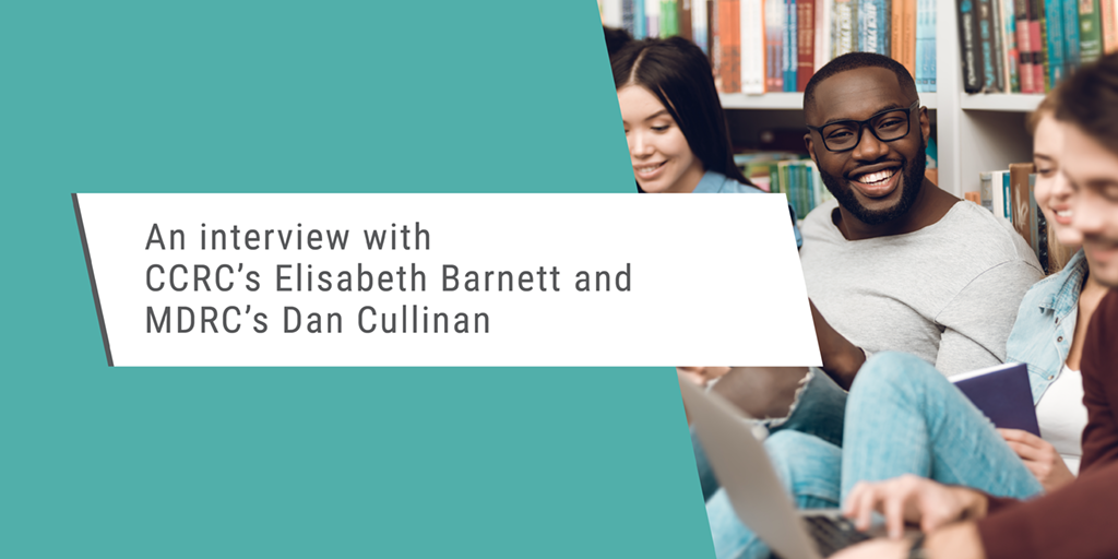 An interview with CCRC's Elisabeth Barnett and MDRC's Dan Cullinan